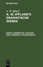 Cover-Bild A. W. Iffland: A. W. Iffland’s dramatische Werke / Herbsttag. Leichter Sinn. Friedrich von Oestreich