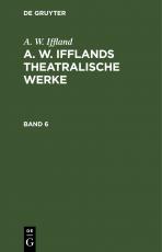 Cover-Bild A. W. Iffland: A. W. Ifflands theatralische Werke / A. W. Iffland: A. W. Ifflands theatralische Werke. Band 6
