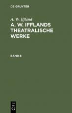 Cover-Bild A. W. Iffland: A. W. Ifflands theatralische Werke / A. W. Iffland: A. W. Ifflands theatralische Werke. Band 8