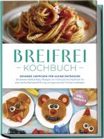 Cover-Bild Breifrei Kochbuch: Gesunde Häppchen für kleine Entdecker – Die besten Breifrei Baby Rezepte von Frühstück bis Nachtisch für eine sanfte Beikosteinführung und genussvolle Familienmahlzeiten - inkl. Snacks