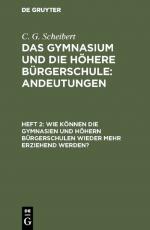 Cover-Bild C. G. Scheibert: Das Gymnasium und die höhere Bürgerschule: Andeutungen / Wie können die Gymnasien und höhern Bürgerschulen wieder mehr erziehend werden?