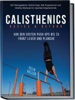 Cover-Bild Calisthenics Basics & Beyond – Von den ersten Push-ups bis zu Front Lever und Planche. Mit Trainingsplänen, Technik-Tipps, Skill-Progressionen und Mobility-Workouts für maximale Körperkontrolle