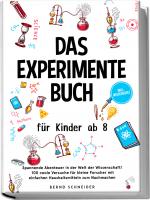 Cover-Bild Das Experimente Buch für Kinder ab 8: Spannende Abenteuer in der Welt der Wissenschaft! 100 coole Versuche für kleine Forscher mit einfachen Haushaltsmitteln zum Nachmachen - inkl. Wissensquiz