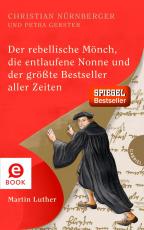 Cover-Bild Der rebellische Mönch, die entlaufene Nonne und der größte Bestseller aller Zeiten, Martin Luther