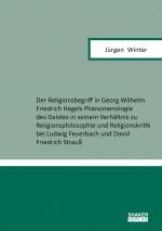 Cover-Bild Der Religionsbegriff in Georg Wilhelm Friedrich Hegels Phänomenologie des Geistes in seinem Verhältnis zu Religionsphilosophie und Religionskritik bei Ludwig Feuerbach und David Friedrich Strauß