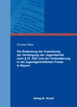 Cover-Bild Die Bedeutung der Aussetzung der Verhängung der Jugendstrafe nach § 27 JGG und der Vorbewährung in der jugendgerichtlichen Praxis in Bayern