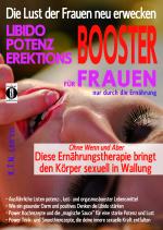Cover-Bild Die Lust der Frauen neu erwecken: LIBIDO-, POTENZ-, EREKTIONS-BOOSTER für Frauen nur durch die Ernährung