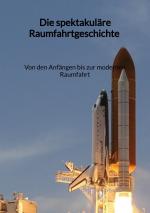Cover-Bild Die spektakuläre Raumfahrtgeschichte - Von den Anfängen bis zur modernen Raumfahrt