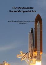 Cover-Bild Die spektakuläre Raumfahrtgeschichte - Von den Anfängen bis zur modernen Raumfahrt