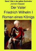 Cover-Bild gelbe Buchreihe / Der Vater - Friedrich Wilhelm I - Roman eines Königs - Band 139e Teil 2 in der gelben Buchreihe bei Jürgen Ruszkowski - Farbversion