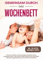 Cover-Bild Gemeinsam durch das Wochenbett: Wie Sie als Eltern der Nachgeburtsphase sicher entgegentreten, das Wochenbett gemeinsam genießen und eine enge Bindung zu Ihrem Kind aufbauen | inkl. Wochenbettrezepte