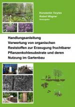 Cover-Bild Handlungsanleitung – Verwertung von organischen Reststoffen zur Erzeugung fruchtbarer Pflanzenkohlesubstrate und deren Nutzung im Gartenbau