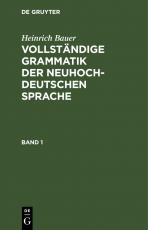 Cover-Bild Heinrich Bauer: Vollständige Grammatik der neuhochdeutschen Sprache / Heinrich Bauer: Vollständige Grammatik der neuhochdeutschen Sprache. Band 1