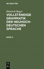 Cover-Bild Heinrich Bauer: Vollständige Grammatik der neuhochdeutschen Sprache / Heinrich Bauer: Vollständige Grammatik der neuhochdeutschen Sprache. Band 5