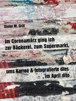 Cover-Bild Im Coronamärz ging ich zur Bäckerei, zum Supermarkt, ums Karree & fotografierte dies, im April dito