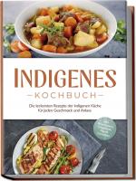 Cover-Bild Indigenes Kochbuch: Die leckersten Rezepte der indigenen Küche für jeden Geschmack und Anlass - inkl. Brotrezepten, Fingerfood, Dips & Getränken