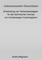 Cover-Bild Industriestandort Deutschland - Entwicklung von Verkaufsstrategien für den technischen Vertrieb von hochpreisigen Industriegütern