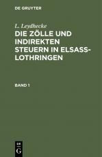 Cover-Bild L. Leydhecke: Die Zölle und indirekten Steuern in Elsaß-Lothringen / L. Leydhecke: Die Zölle und indirekten Steuern in Elsaß-Lothringen. Band 1