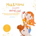 Cover-Bild Mia und Mama machen Marmelade - Ein Rezept für einen liebevollen Umgang mit Missgeschicken und Macken