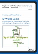 Cover-Bild My Video Game: Konstruktionistisches Erfahrungslernen in der Schule. Die Entwicklung von Computerspielen als Projektpraxis