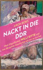 Cover-Bild Nackt in die DDR. Mein Urgroßonkel Willi Sitte und was die ganze Geschichte mit mir zu tun hat
