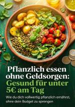 Cover-Bild Pflanzlich essen ohne Geldsorgen: Gesund für unter 5€ am Tag