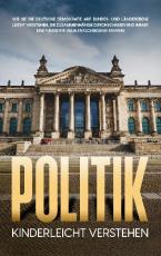 Cover-Bild Politik kinderleicht verstehen: Wie Sie die deutsche Demokratie auf Bundes- und Länderebene leicht verstehen, die Zusammenhänge durchschauen und immer eine fundierte Wahlentscheidung treffen