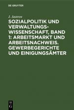 Cover-Bild Sozialpolitik und Verwaltungswissenschaft, Band 1: Arbeitsmarkt und Arbeitsnachweis. Gewerbegerichte und Einigungsämter