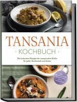 Cover-Bild Tansania Kochbuch: Die leckersten Rezepte der tansanischen Küche für jeden Geschmack und Anlass - inkl. Brotrezepten, Fingerfood, Dips & Getränken