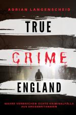 Cover-Bild True Crime International / True Crime England I Wahre Verbrechen – Echte Kriminalfälle aus Großbritannien
