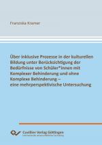 Cover-Bild Über inklusive Prozesse in der kulturellen Bildung unter Berücksichtigung der Bedürfnisse von Schüler*innen mit Komplexer Behinderung und ohne Komplexe Behinderung – eine mehrperspektivische Untersuchung