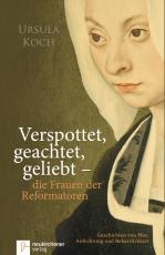 Cover-Bild Verspottet, geachtet, geliebt - die Frauen der Reformatoren