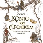 Cover-Bild Wie der König von Elfenheim lernte, Geschichten zu hassen