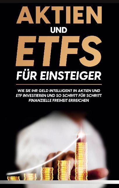 Cover-Bild Aktien und ETFs für Einsteiger: Wie Sie Ihr Geld intelligent in Aktien und ETF investieren und so Schritt für Schritt finanzielle Freiheit erreichen