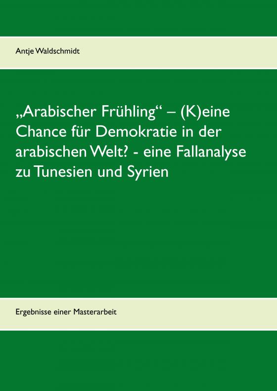 Cover-Bild „Arabischer Frühling“ – (K)eine Chance für Demokratie in der arabischen Welt? - eine Fallanalyse zu Tunesien und Syrien