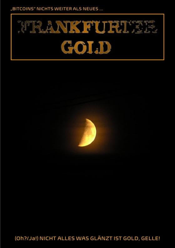Cover-Bild „BITCOINS“ NICHTS WEITER ALS NEUES „FRANKFURTER GOLD“ (Oh?/Ja!) NICHT ALLES WAS GLÄNZT IST GOLD, GELLE!