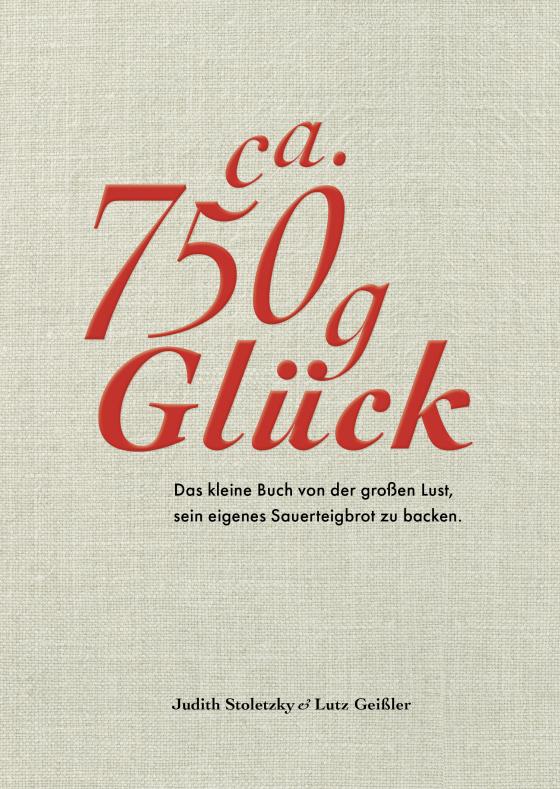 Cover-Bild Ca. 750 g Glück – Das kleine Buch über die große Lust sein eigenes Sauerteigbrot zu backen - Kindle Version