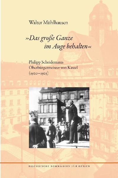 Cover-Bild "Das große Ganze im Auge behalten". Philipp Scheidemann Oberbürgermeister von Kassel (1920-1925)