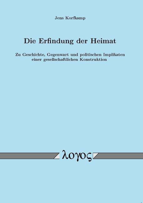 Cover-Bild Die Erfindung der Heimat. Zu Geschichte, Gegenwart und politischen Implikaten einer gesellschaftlichen Konstruktion