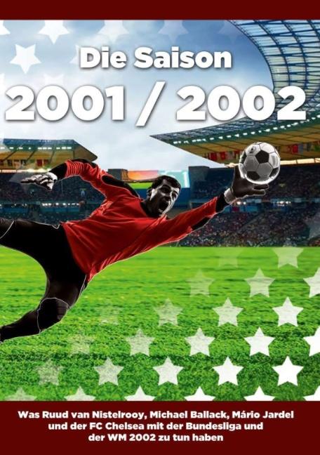 Cover-Bild Die Saison 2001 / 2002 Ein Jahr im Fußball - Spiele, Statistiken, Tore und Legenden des Weltfußballs