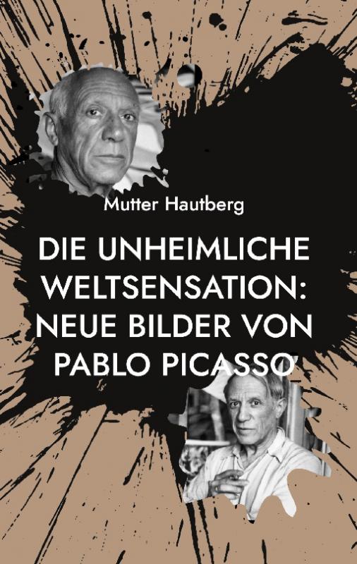 Cover-Bild Die unheimliche Weltsensation: Neue Bilder von Pablo Picasso