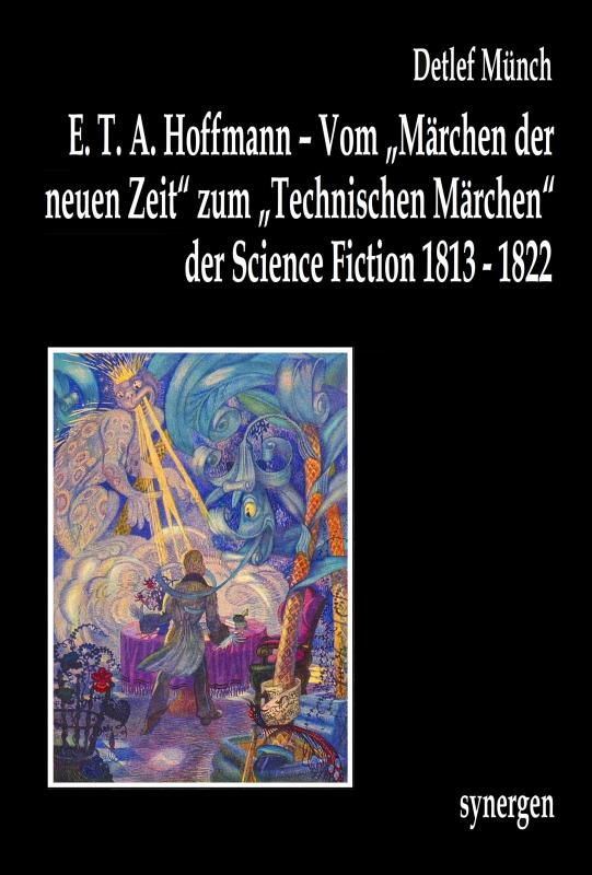 Cover-Bild E. T. A. Hoffmann – Vom „Märchen der neuen Zeit“ zum „Technischen Märchen“ der Science Fiction 1813 - 1822