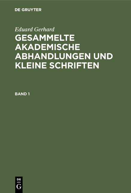 Cover-Bild Eduard Gerhard: Gesammelte akademische Abhandlungen und kleine Schriften / Eduard Gerhard: Gesammelte akademische Abhandlungen und kleine Schriften. Band 1
