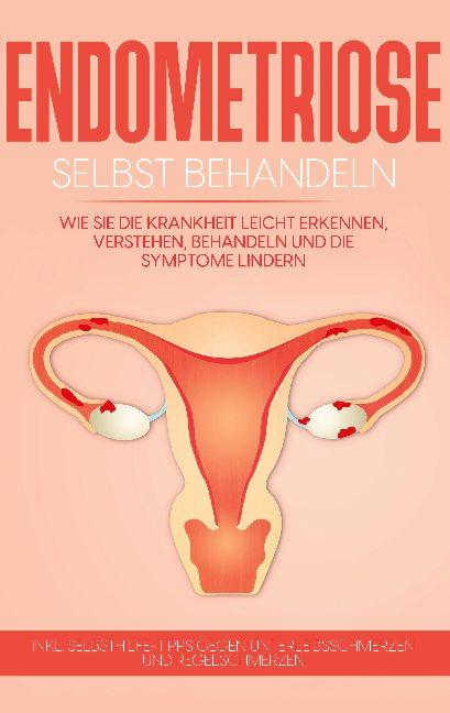 Cover-Bild Endometriose selbst behandeln: Wie Sie die Krankheit leicht erkennen, verstehen, behandeln und die Symptome lindern - inkl. Selbsthilfe-Tipps gegen Unterleibsschmerzen und Regelschmerzen