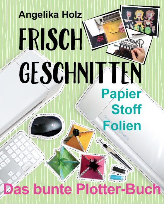 Cover-Bild Frisch Geschnitten - Das bunte Plotter-Buch