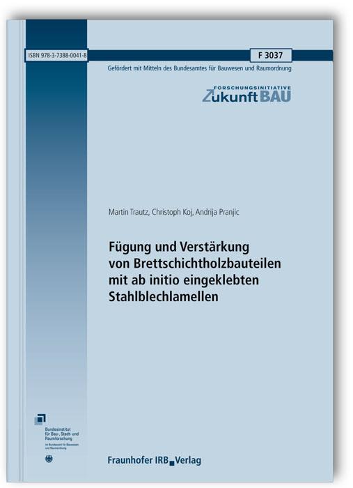 Cover-Bild Fügung und Verstärkung von Brettschichtholzbauteilen mit ab initio eingeklebten Stahlblechlamellen. Abschlussbericht