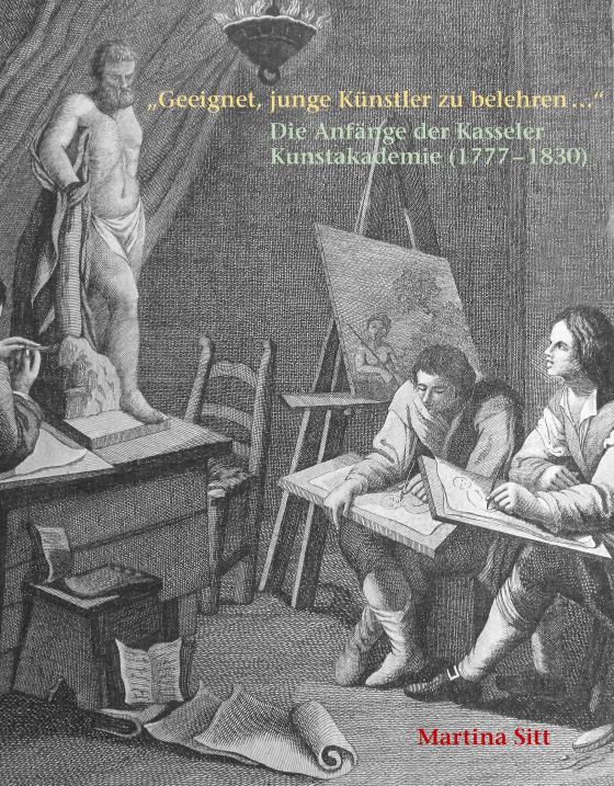 Cover-Bild „Geeignet, junge Künstler zu belehren …“ Die Anfänge der Kasseler Kunstakademie (1777 – 1830)
