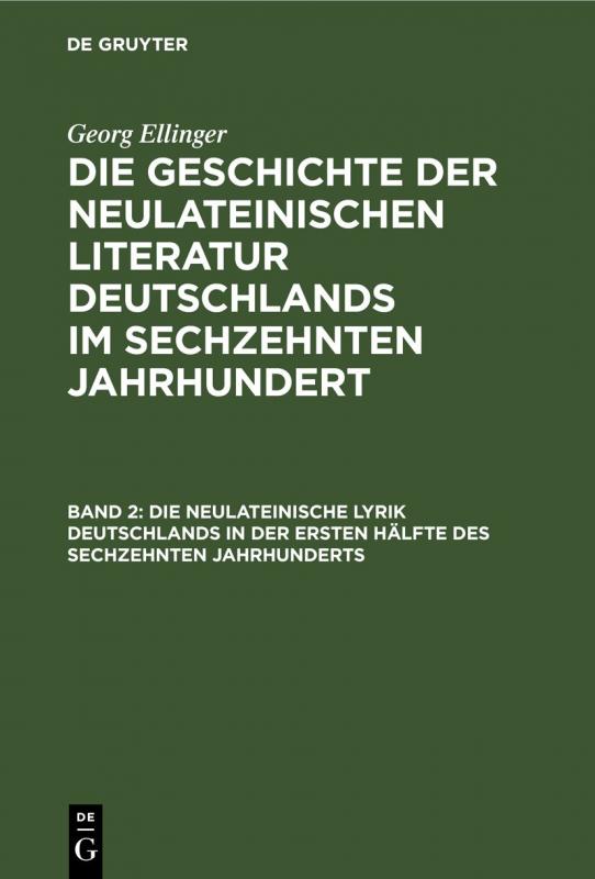 Cover-Bild Georg Ellinger: Die Geschichte der neulateinischen Literatur Deutschlands... / Die neulateinische Lyrik Deutschlands in der ersten Hälfte des sechzehnten Jahrhunderts