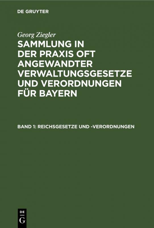 Cover-Bild Georg Ziegler: Sammlung in der Praxis oft angewandter Verwaltungsgesetze... / Reichsgesetze und -Verordnungen