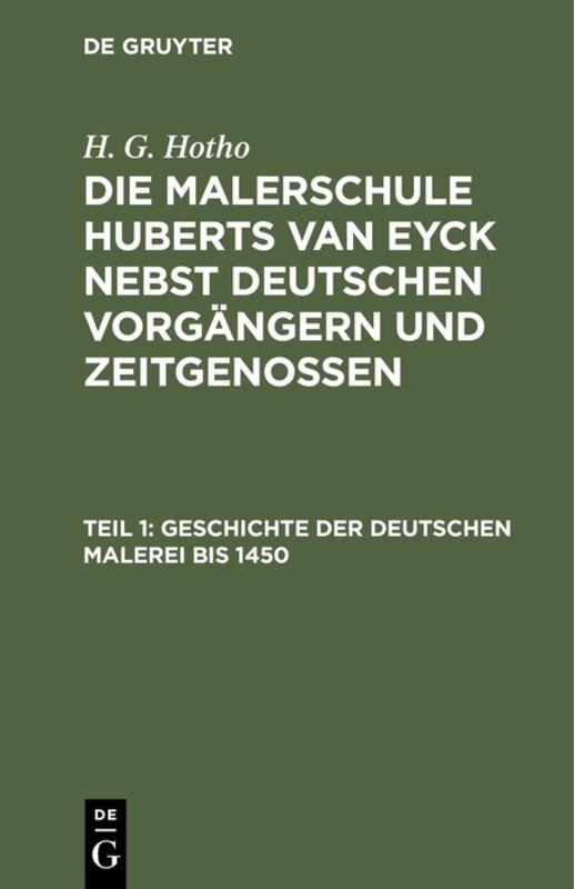 Cover-Bild H. G. Hotho: Die Malerschule Huberts van Eyck nebst deutschen Vorgängern und Zeitgenossen / Geschichte der deutschen Malerei bis 1450